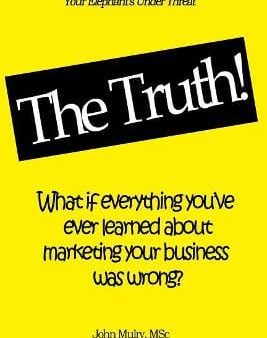 The Truth!: What if everything you ve ever learned about marketing your business was wrong? on Sale